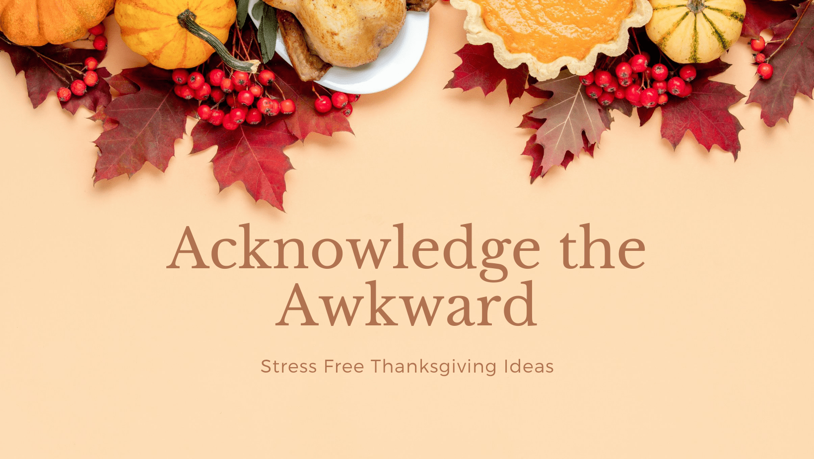Acknowledge the awkward during Thanksgiving.