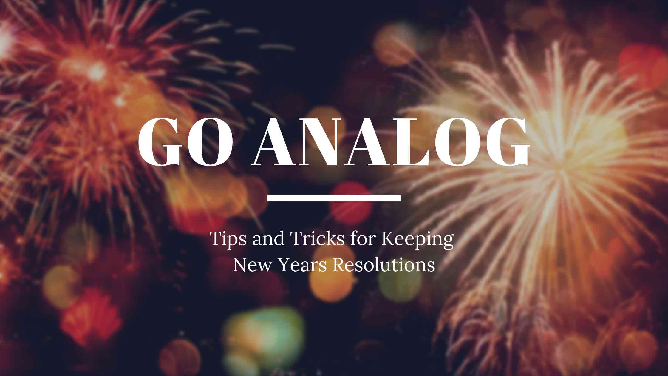 Fireworks go off in the background as a metaphor for how to keep your resolutions, one idea is going analog.