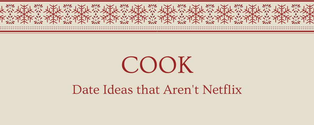 Cooking as an idea for winter dates that aren't Netflix.