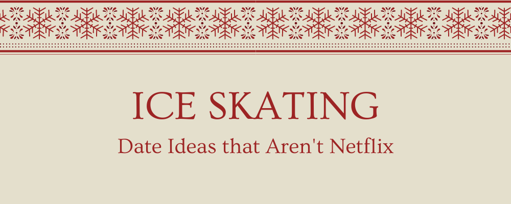 Ice Skating as an idea for winter dates that aren't Netflix.