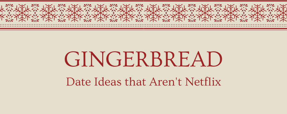 Baking gingerbread or a gingerbread house as an idea for winter dates that aren't Netflix.